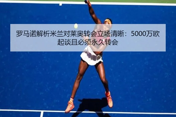 罗马诺解析米兰对莱奥转会立场清晰：5000万欧起谈且必须永久转会